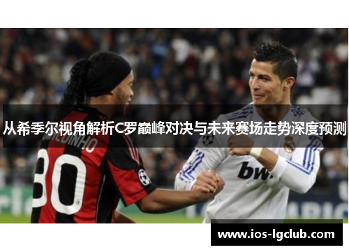从希季尔视角解析C罗巅峰对决与未来赛场走势深度预测