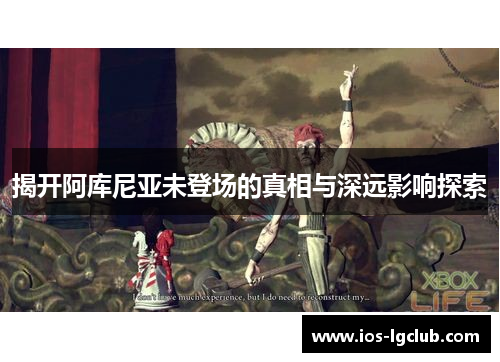 揭开阿库尼亚未登场的真相与深远影响探索