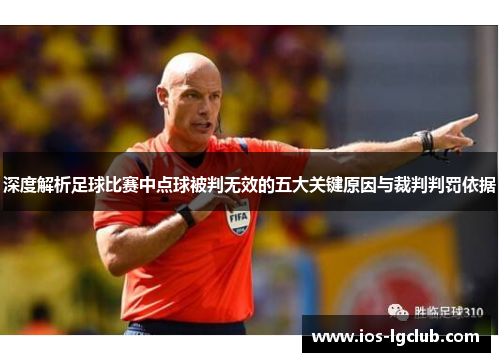深度解析足球比赛中点球被判无效的五大关键原因与裁判判罚依据 深度解析足球比赛中点球被判无效的五大关键原因与裁判判罚依据