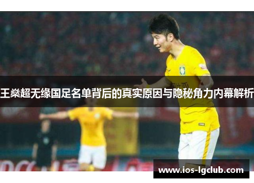 王燊超无缘国足名单背后的真实原因与隐秘角力内幕解析