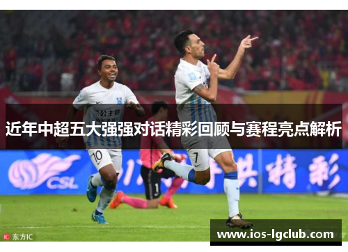 近年中超五大强强对话精彩回顾与赛程亮点解析