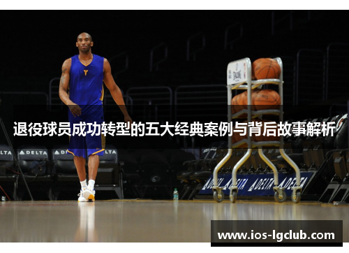 退役球员成功转型的五大经典案例与背后故事解析 退役球员成功转型的五大经典案例与背后故事解析
