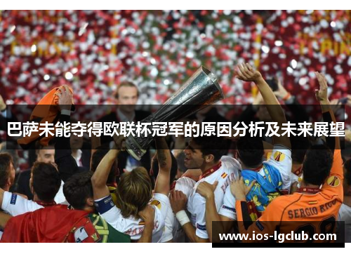 巴萨未能夺得欧联杯冠军的原因分析及未来展望 巴萨未能夺得欧联杯冠军的原因分析及未来展望
