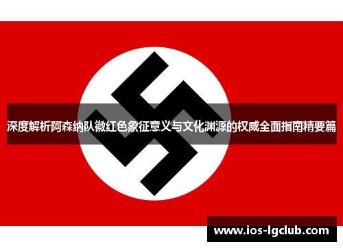 深度解析阿森纳队徽红色象征意义与文化渊源的权威全面指南精要篇 深度解析阿森纳队徽红色象征意义与文化渊源的权威全面指南精要篇