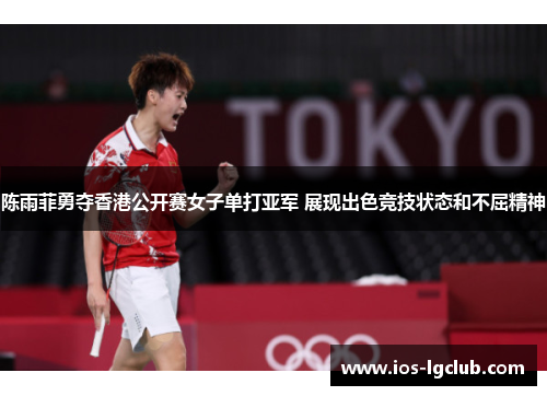 陈雨菲勇夺香港公开赛女子单打亚军 展现出色竞技状态和不屈精神