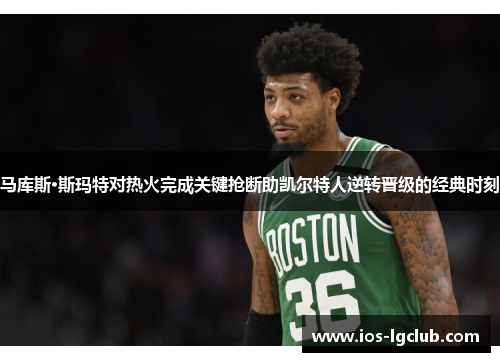 马库斯·斯玛特对热火完成关键抢断助凯尔特人逆转晋级的经典时刻