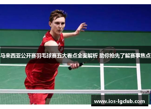 马来西亚公开赛羽毛球赛五大看点全面解析 助你抢先了解赛事焦点
