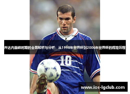 齐达内巅峰时期的全面解析与分析：从1998年世界杯到2006年世界杯的辉煌历程