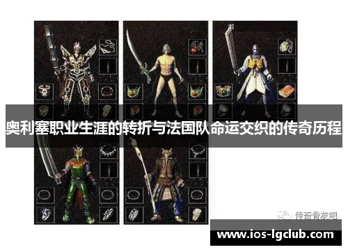 奥利塞职业生涯的转折与法国队命运交织的传奇历程