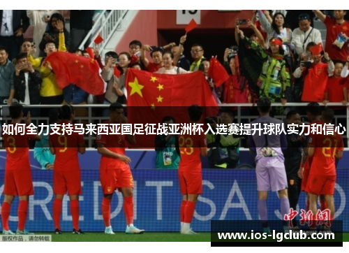 如何全力支持马来西亚国足征战亚洲杯入选赛提升球队实力和信心