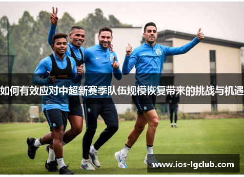 如何有效应对中超新赛季队伍规模恢复带来的挑战与机遇 如何有效应对中超新赛季队伍规模恢复带来的挑战与机遇
