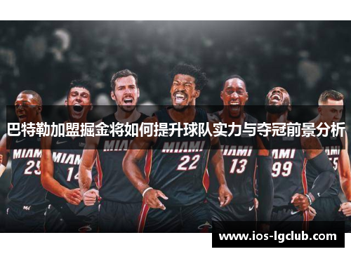 巴特勒加盟掘金将如何提升球队实力与夺冠前景分析
