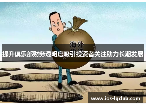 提升俱乐部财务透明度吸引投资者关注助力长期发展