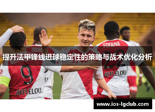 提升法甲锋线进球稳定性的策略与战术优化分析