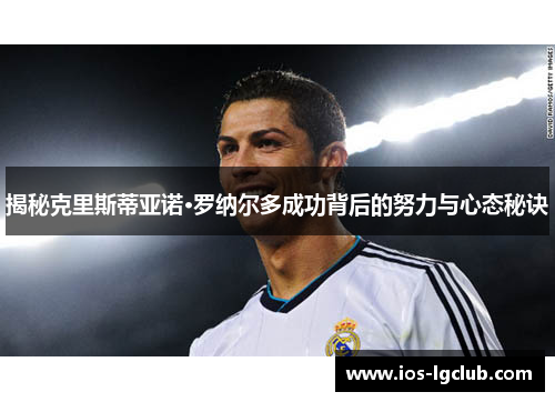 揭秘克里斯蒂亚诺·罗纳尔多成功背后的努力与心态秘诀