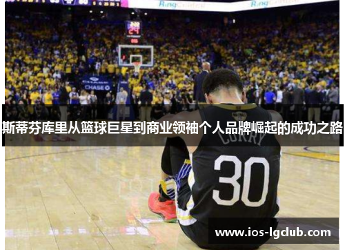 斯蒂芬库里从篮球巨星到商业领袖个人品牌崛起的成功之路