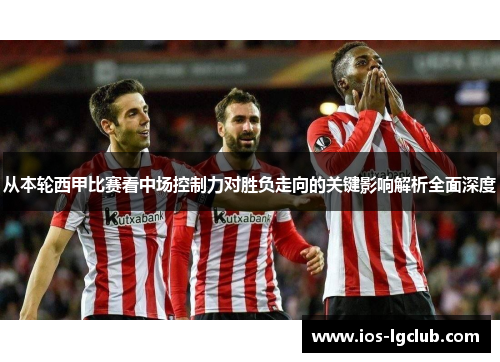 从本轮西甲比赛看中场控制力对胜负走向的关键影响解析全面深度