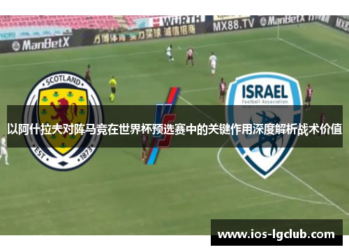 以阿什拉夫对阵马竞在世界杯预选赛中的关键作用深度解析战术价值