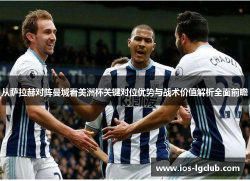 从萨拉赫对阵曼城看美洲杯关键对位优势与战术价值解析全面前瞻