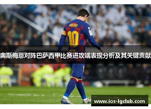 奥斯梅恩对阵巴萨西甲比赛进攻端表现分析及其关键贡献 奥斯梅恩对阵巴萨西甲比赛进攻端表现分析及其关键贡献