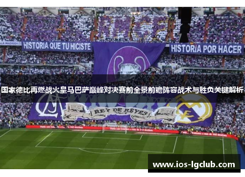 国家德比再燃战火皇马巴萨巅峰对决赛前全景前瞻阵容战术与胜负关键解析