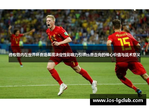 德布劳内在世界杯赛场展现决定性影响力引领比赛走向的核心价值与战术意义