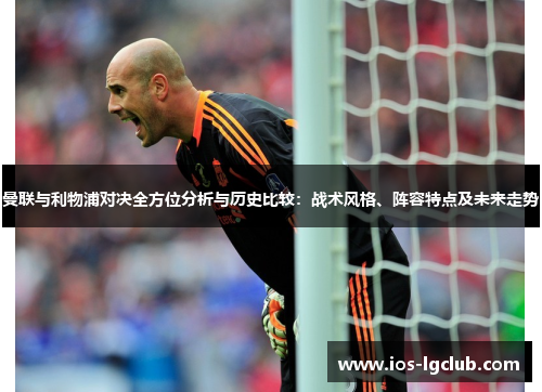 曼联与利物浦对决全方位分析与历史比较：战术风格、阵容特点及未来走势
