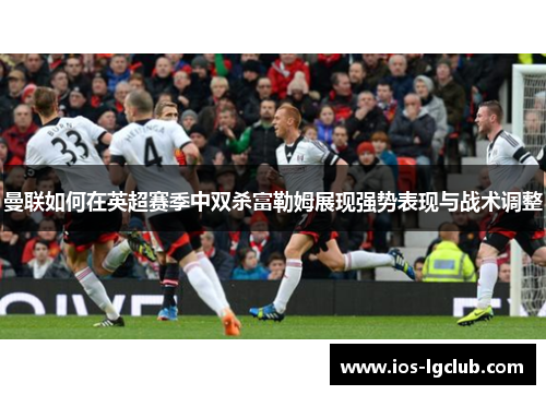 曼联如何在英超赛季中双杀富勒姆展现强势表现与战术调整