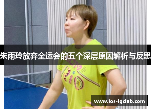 朱雨玲放弃全运会的五个深层原因解析与反思