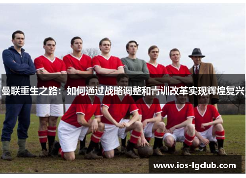 曼联重生之路：如何通过战略调整和青训改革实现辉煌复兴