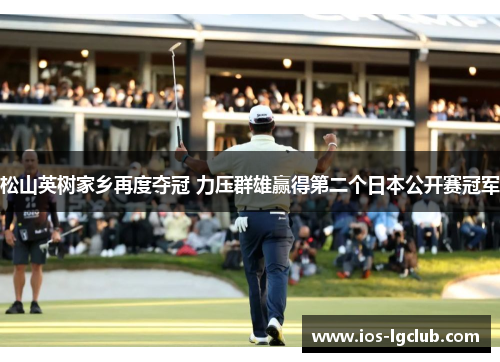 松山英树家乡再度夺冠 力压群雄赢得第二个日本公开赛冠军 松山英树家乡再度夺冠 力压群雄赢得第二个日本公开赛冠军