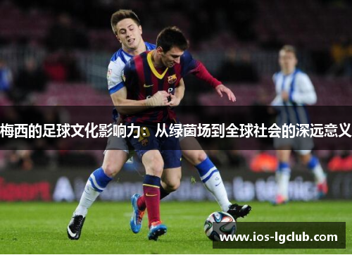 梅西的足球文化影响力：从绿茵场到全球社会的深远意义