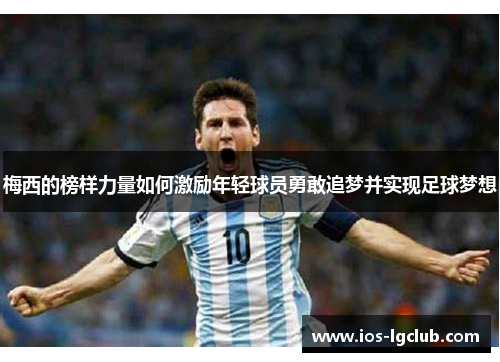 梅西的榜样力量如何激励年轻球员勇敢追梦并实现足球梦想