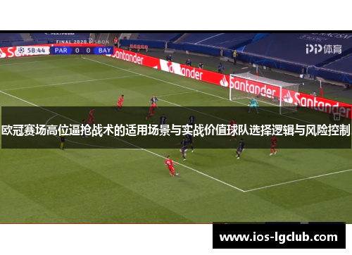 欧冠赛场高位逼抢战术的适用场景与实战价值球队选择逻辑与风险控制 欧冠赛场高位逼抢战术的适用场景与实战价值球队选择逻辑与风险控制