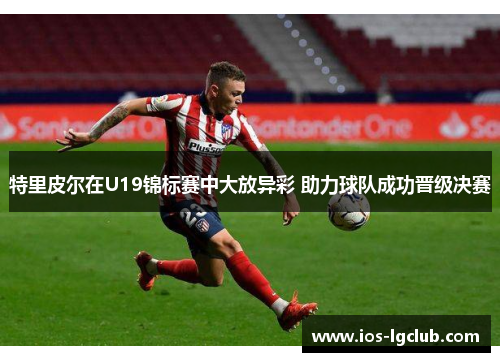 特里皮尔在U19锦标赛中大放异彩 助力球队成功晋级决赛