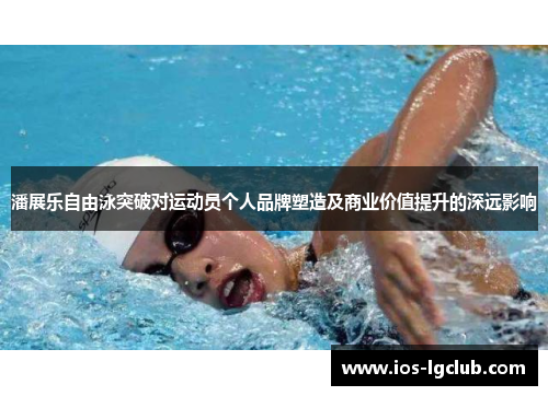 潘展乐自由泳突破对运动员个人品牌塑造及商业价值提升的深远影响