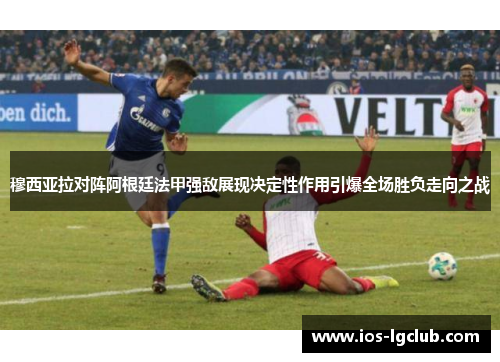 穆西亚拉对阵阿根廷法甲强敌展现决定性作用引爆全场胜负走向之战