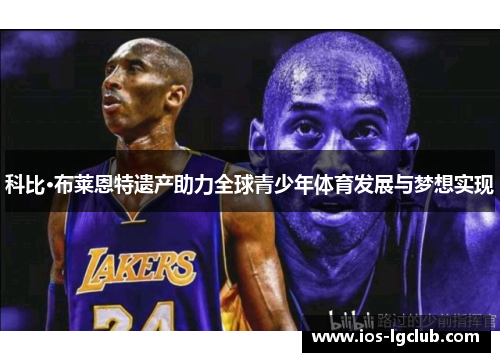 科比·布莱恩特遗产助力全球青少年体育发展与梦想实现