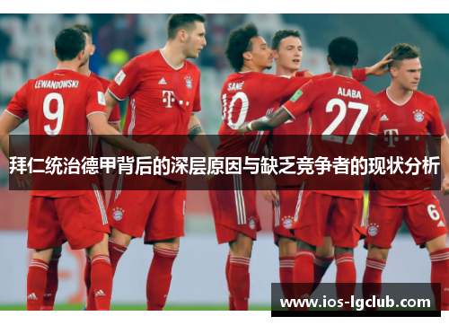 拜仁统治德甲背后的深层原因与缺乏竞争者的现状分析