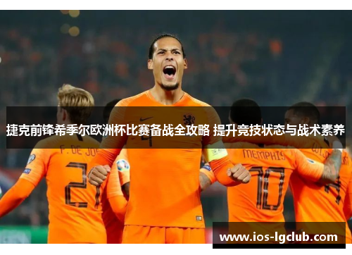 捷克前锋希季尔欧洲杯比赛备战全攻略 提升竞技状态与战术素养